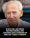 In old age, one does not need friends, children, a husband or a wife, but these four things…see them in the first comment